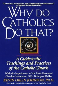 Why do Catholics do that?  A Guide to teachings and practices of the catholic church